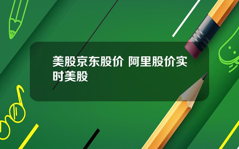 美股京东股价 阿里股价实时美股